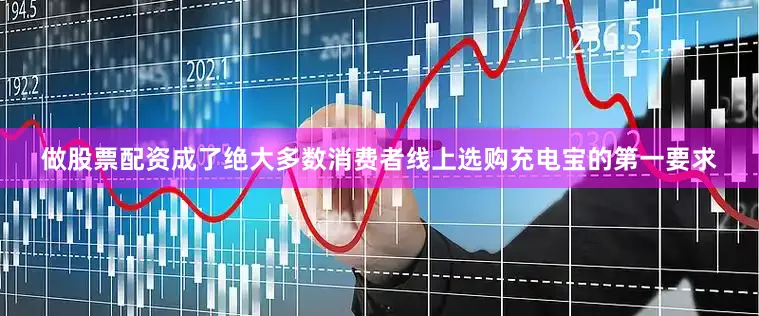 做股票配资成了绝大多数消费者线上选购充电宝的第一要求