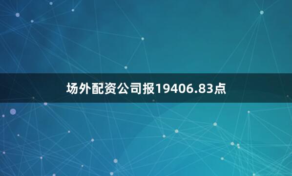 场外配资公司报19406.83点