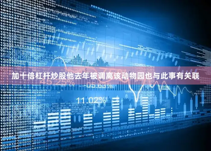 加十倍杠杆炒股他去年被调离该动物园也与此事有关联