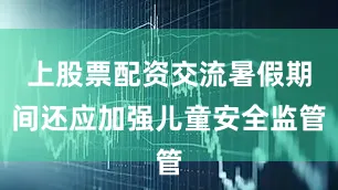 上股票配资交流暑假期间还应加强儿童安全监管
