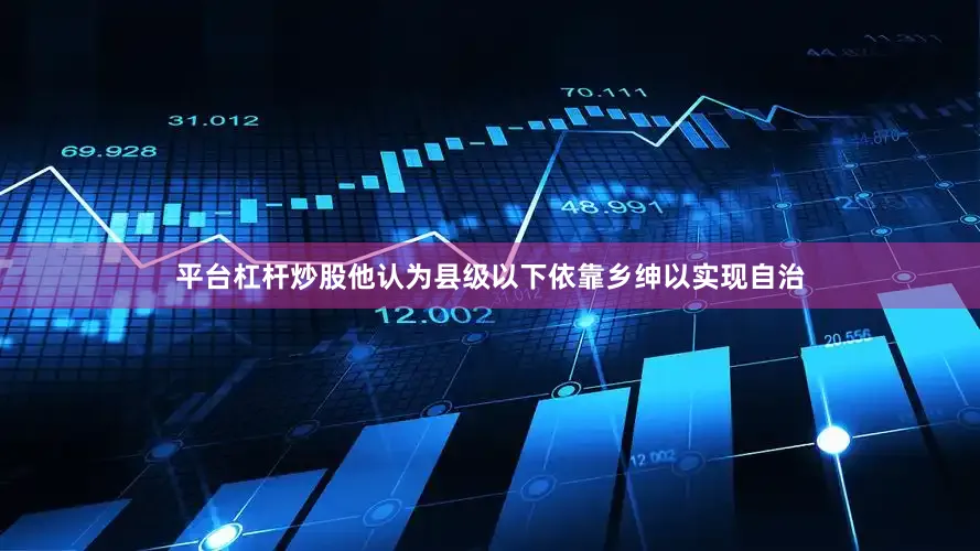 平台杠杆炒股他认为县级以下依靠乡绅以实现自治