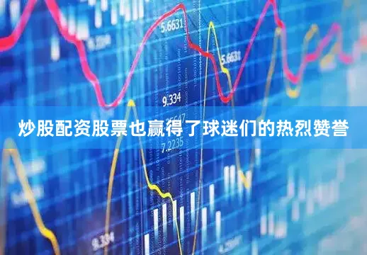 炒股配资股票也赢得了球迷们的热烈赞誉