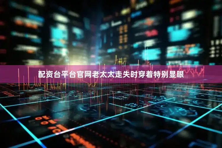 配资台平台官网老太太走失时穿着特别显眼