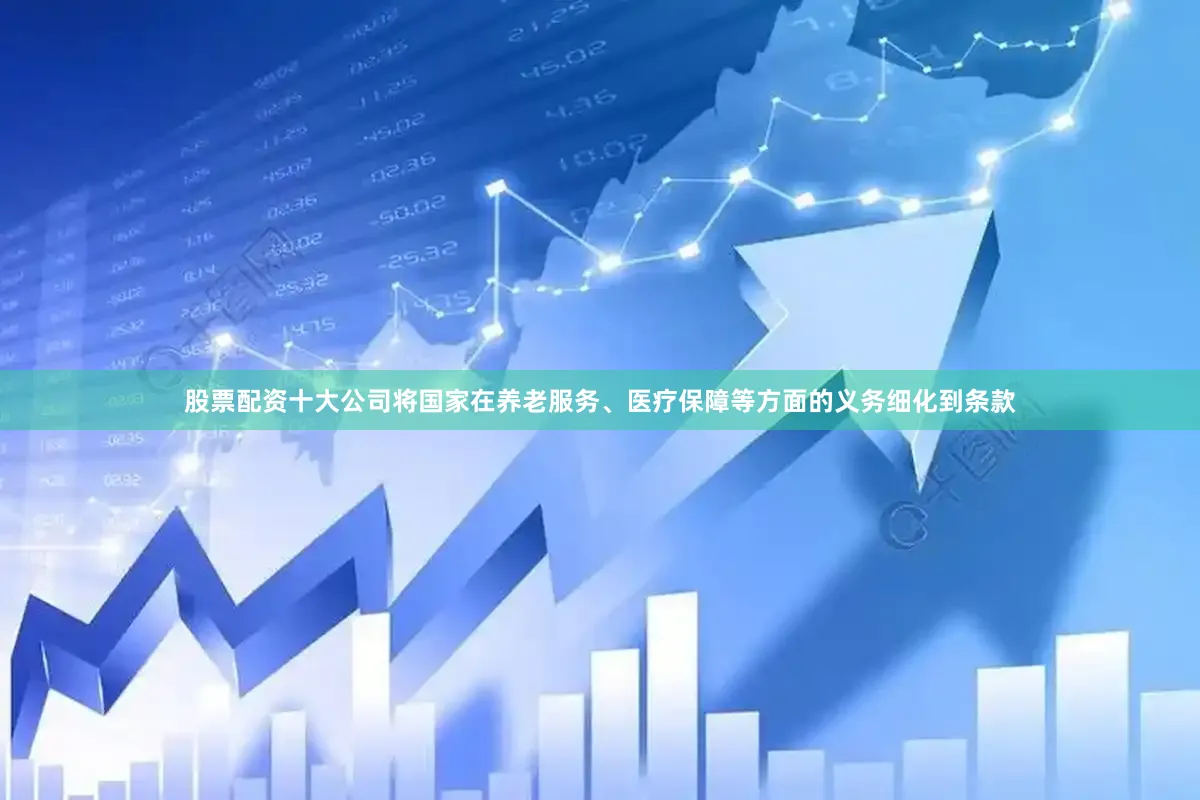 股票配资十大公司将国家在养老服务、医疗保障等方面的义务细化到条款