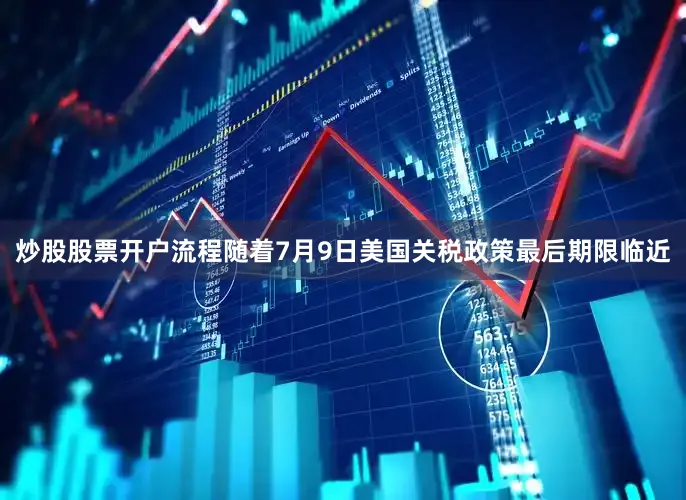 炒股股票开户流程随着7月9日美国关税政策最后期限临近