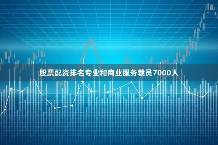 股票配资排名专业和商业服务裁员7000人