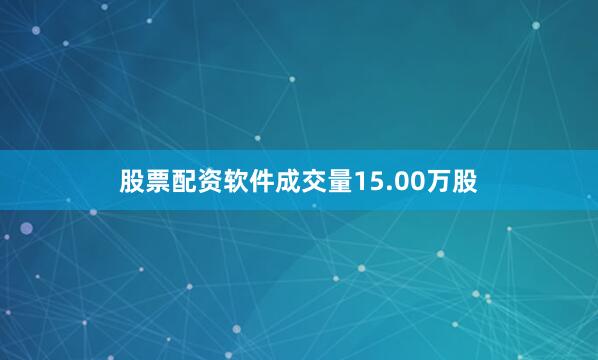 股票配资软件成交量15.00万股