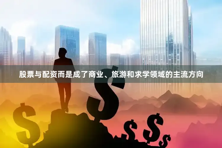 股票与配资而是成了商业、旅游和求学领域的主流方向