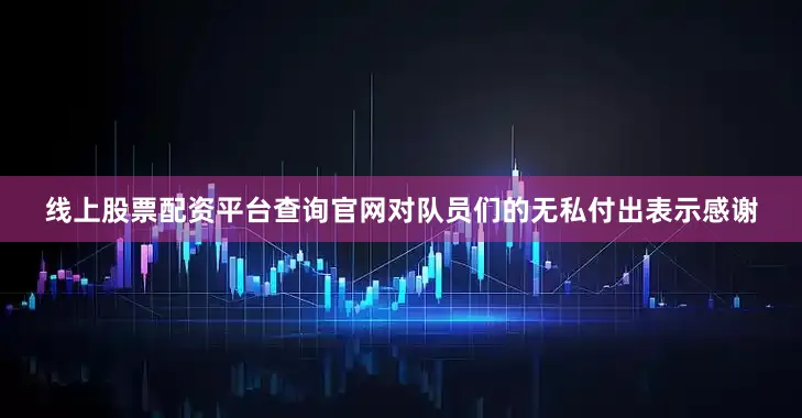 线上股票配资平台查询官网对队员们的无私付出表示感谢