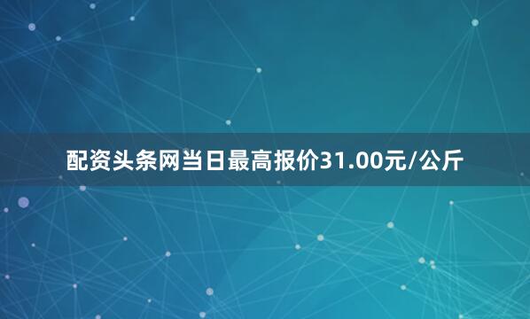 配资头条网当日最高报价31.00元/公斤