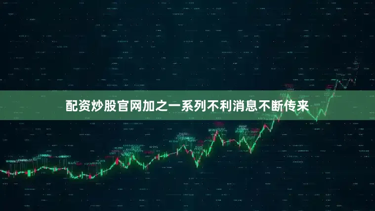 配资炒股官网加之一系列不利消息不断传来