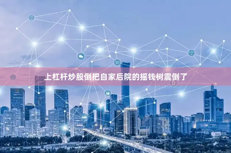上杠杆炒股倒把自家后院的摇钱树震倒了