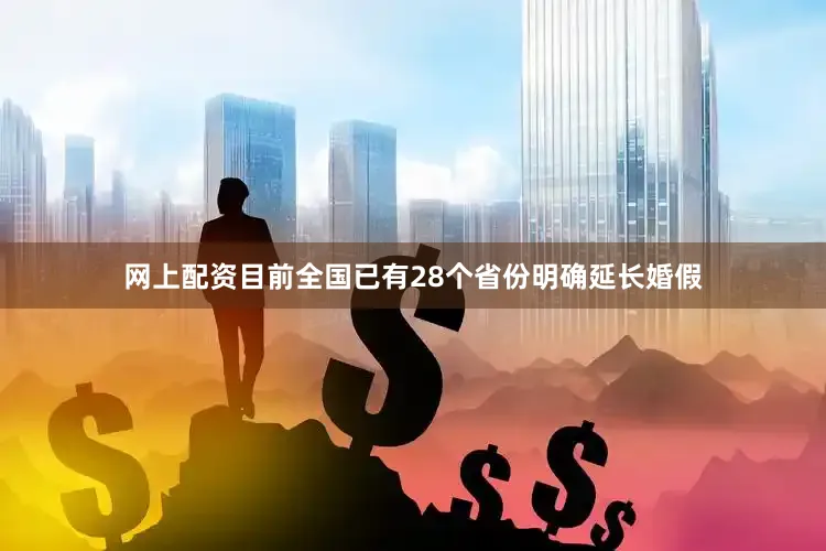 网上配资目前全国已有28个省份明确延长婚假