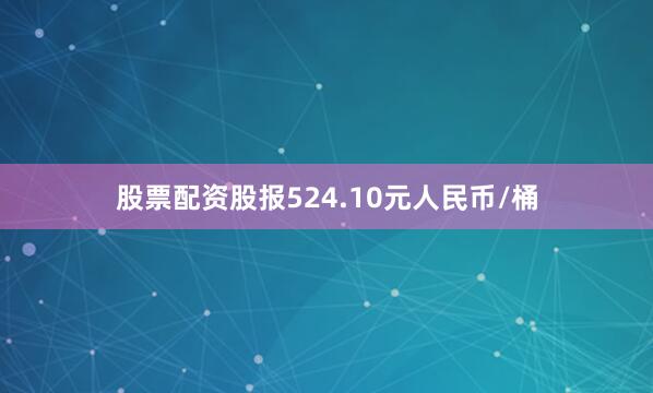 股票配资股报524.10元人民币/桶