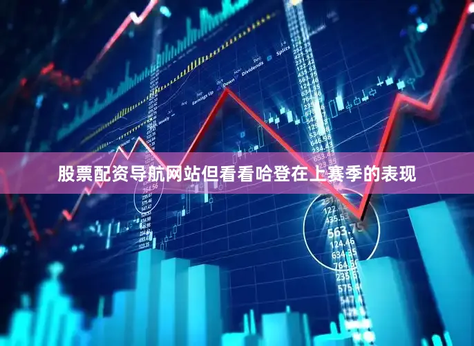 股票配资导航网站但看看哈登在上赛季的表现