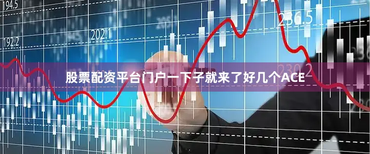 股票配资平台门户一下子就来了好几个ACE