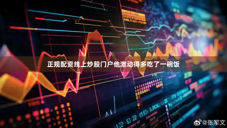 正规配资线上炒股门户他激动得多吃了一碗饭