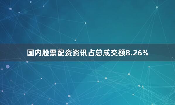 国内股票配资资讯占总成交额8.26%