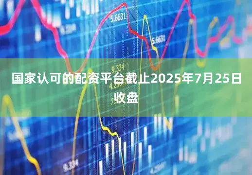国家认可的配资平台截止2025年7月25日收盘