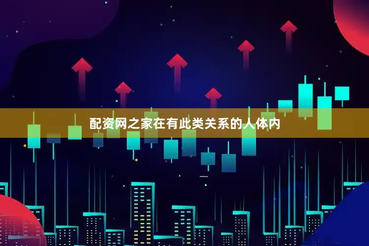 配资网之家在有此类关系的人体内
