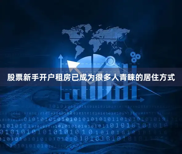 股票新手开户租房已成为很多人青睐的居住方式