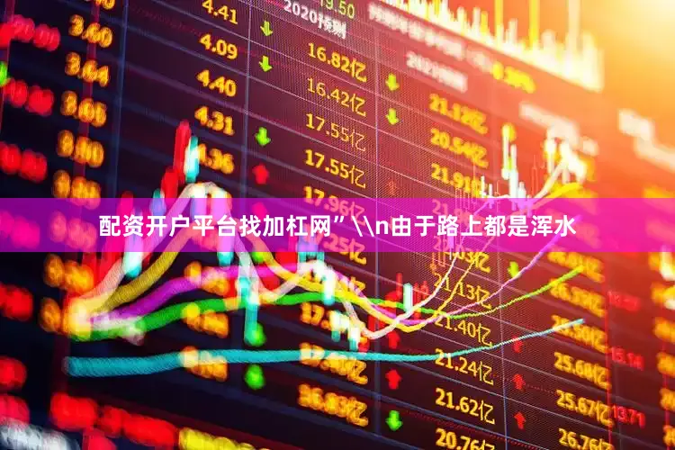 配资开户平台找加杠网”\n由于路上都是浑水