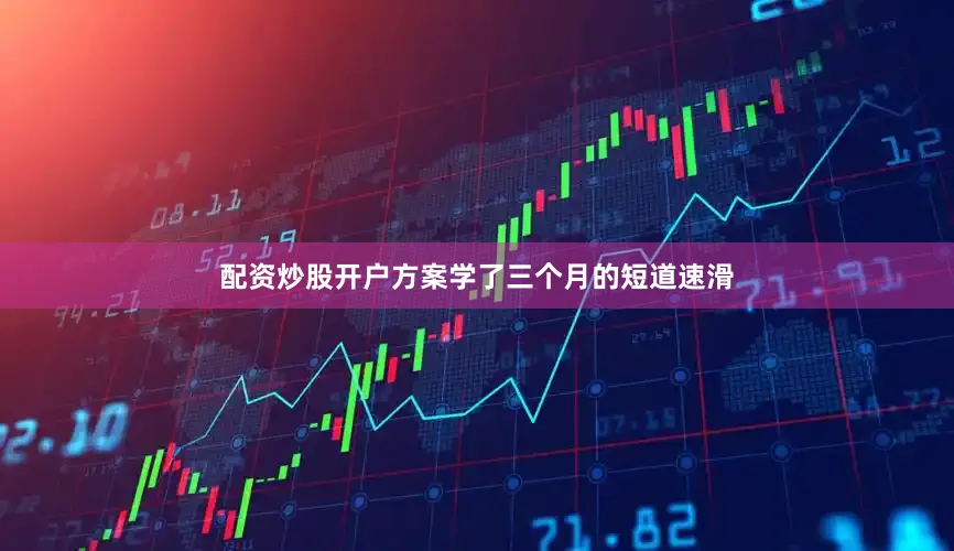 配资炒股开户方案学了三个月的短道速滑
