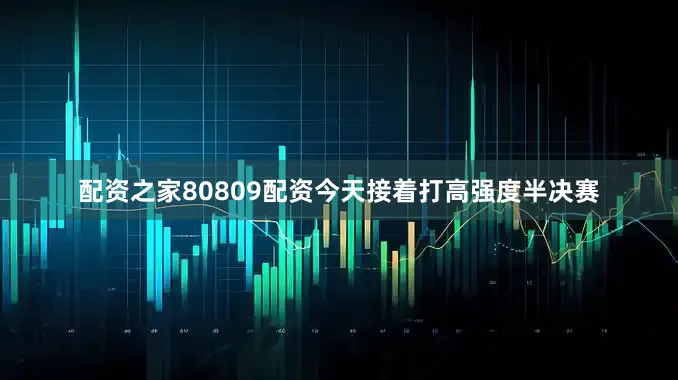 配资之家80809配资今天接着打高强度半决赛