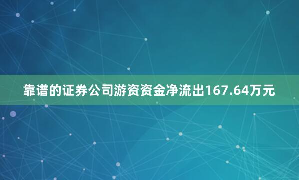 靠谱的证券公司游资资金净流出167.64万元