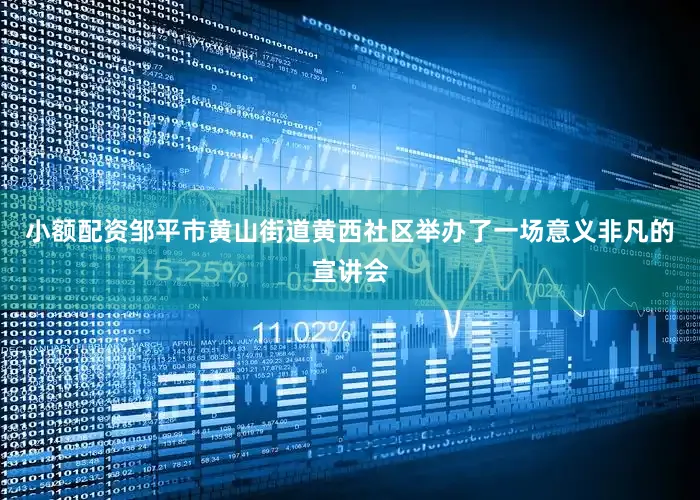 小额配资邹平市黄山街道黄西社区举办了一场意义非凡的宣讲会