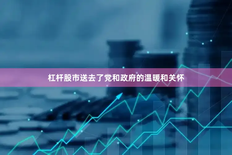 杠杆股市送去了党和政府的温暖和关怀