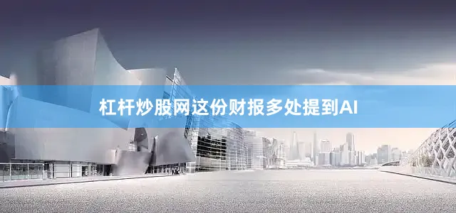 杠杆炒股网这份财报多处提到AI