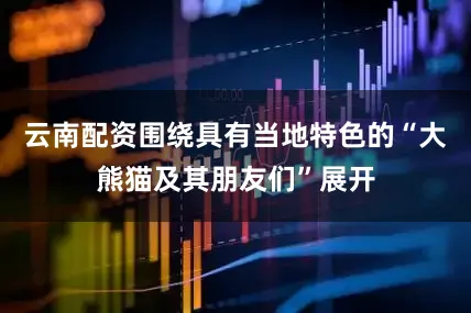 云南配资围绕具有当地特色的“大熊猫及其朋友们”展开