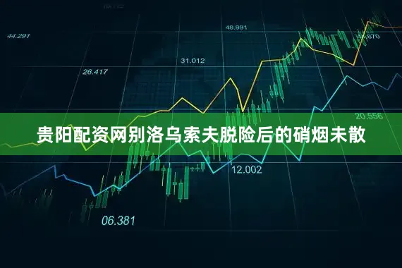 贵阳配资网别洛乌索夫脱险后的硝烟未散