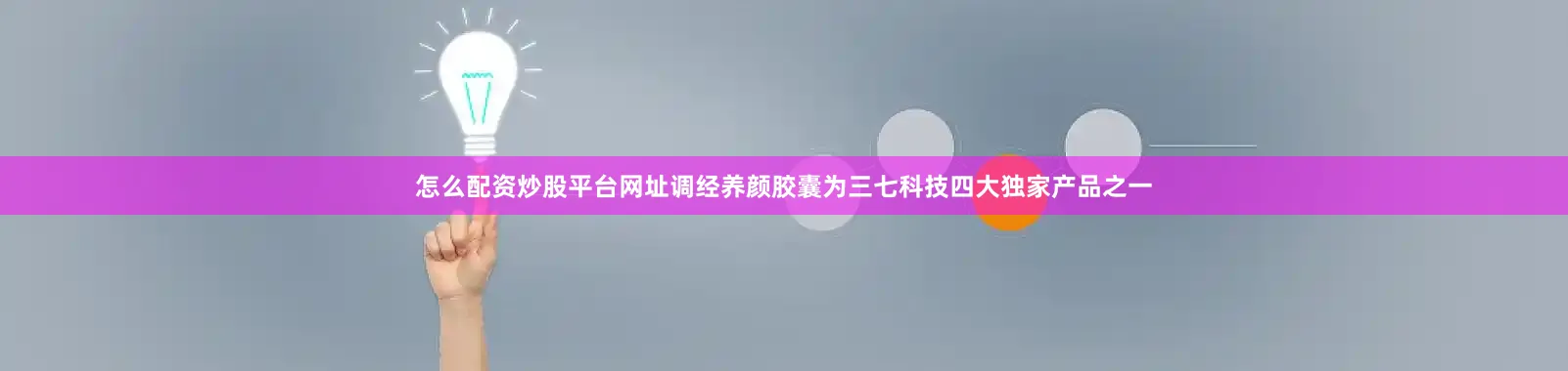 怎么配资炒股平台网址　　调经养颜胶囊为三七科技四大独家产品之一