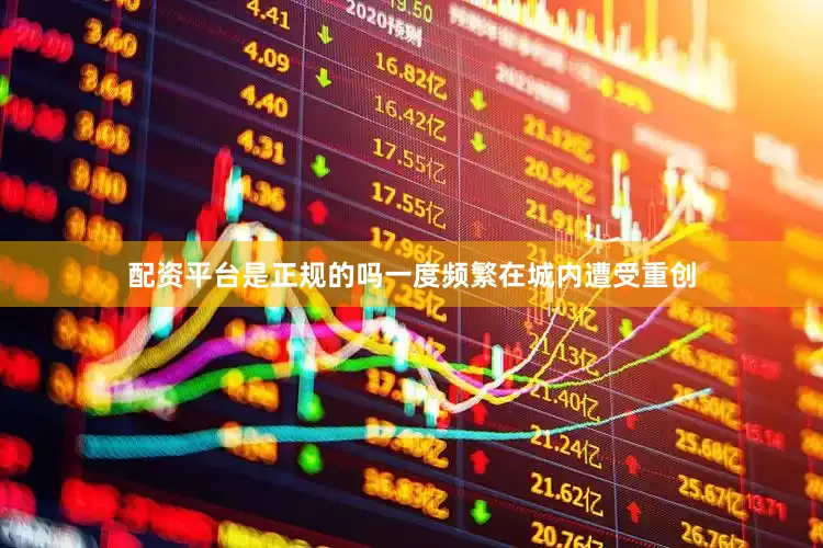 配资平台是正规的吗一度频繁在城内遭受重创