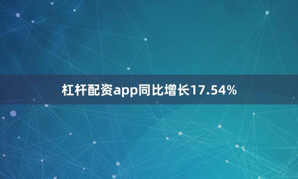 杠杆配资app同比增长17.54%