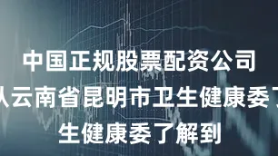 中国正规股票配资公司　　记者从云南省昆明市卫生健康委了解到