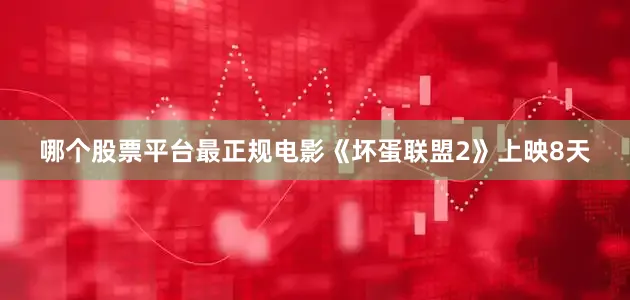 哪个股票平台最正规电影《坏蛋联盟2》上映8天
