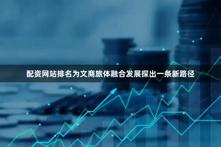 配资网站排名为文商旅体融合发展探出一条新路径
