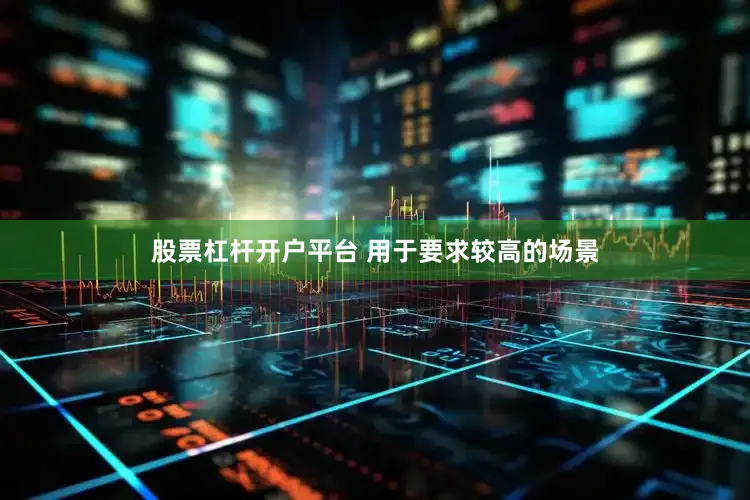 股票杠杆开户平台 用于要求较高的场景