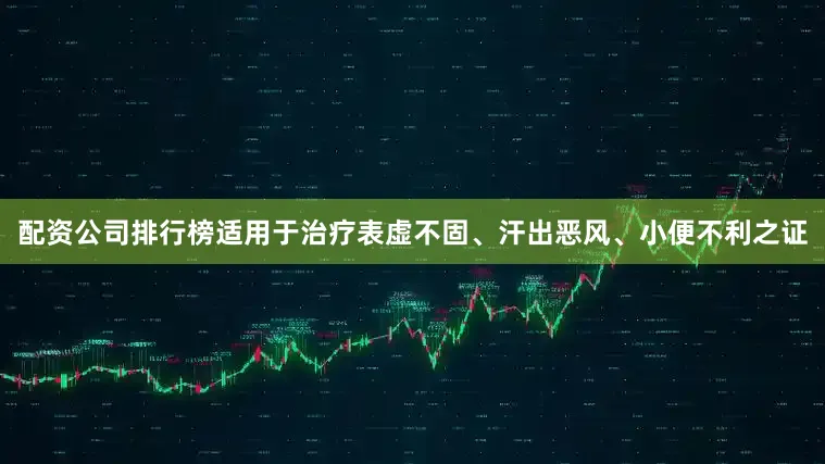 配资公司排行榜适用于治疗表虚不固、汗出恶风、小便不利之证