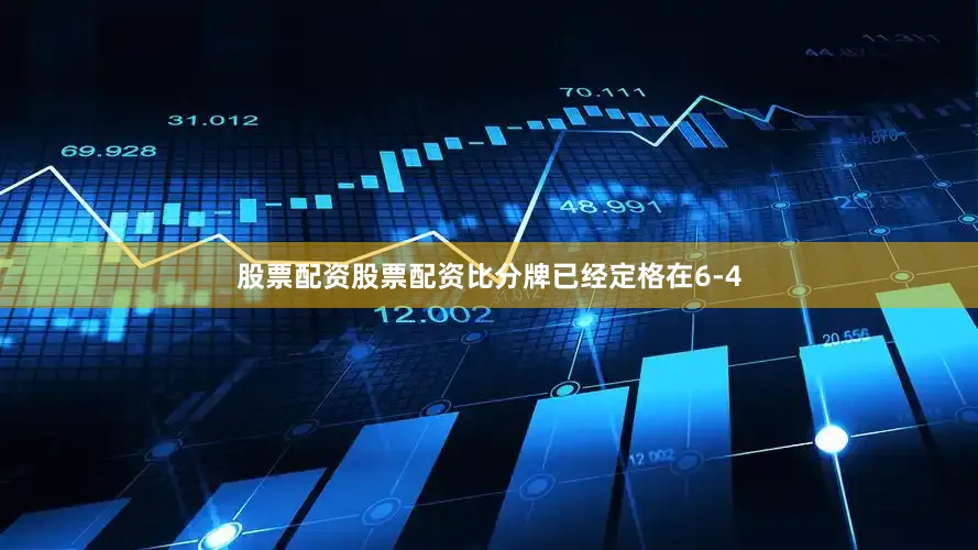股票配资股票配资比分牌已经定格在6-4