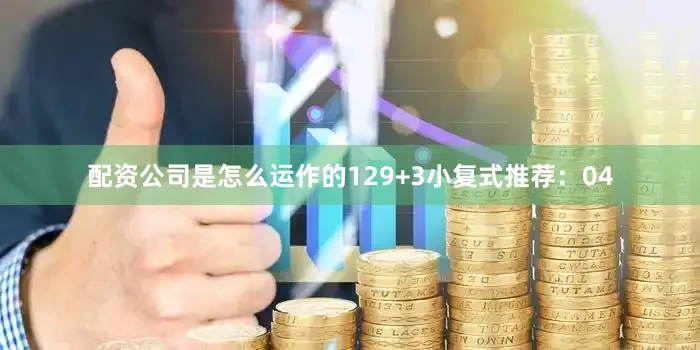 配资公司是怎么运作的12　　9+3小复式推荐：　　04