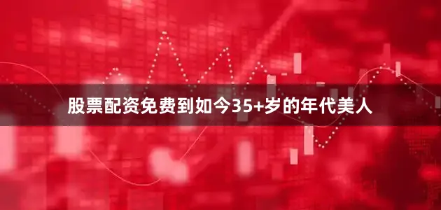股票配资免费到如今35+岁的年代美人
