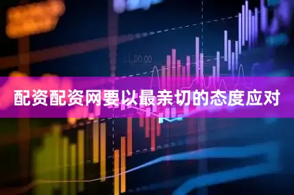 配资配资网要以最亲切的态度应对