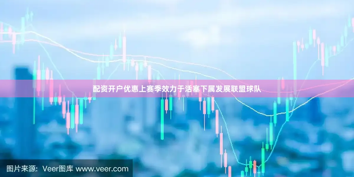 配资开户优惠上赛季效力于活塞下属发展联盟球队