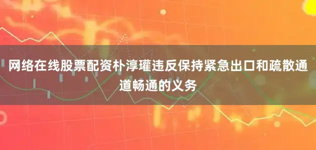网络在线股票配资朴淳瓘违反保持紧急出口和疏散通道畅通的义务