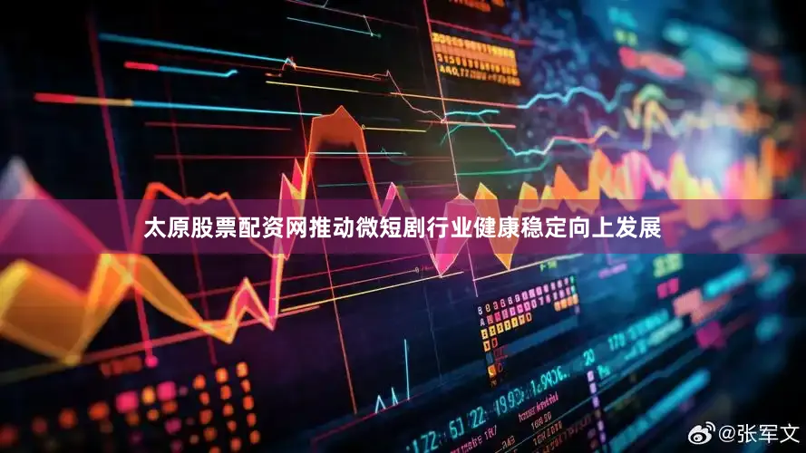 太原股票配资网推动微短剧行业健康稳定向上发展