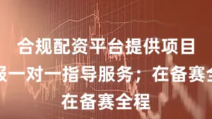 合规配资平台提供项目申报一对一指导服务；在备赛全程